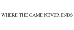 WHERE THE GAME NEVER ENDS trademark