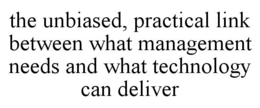 THE UNBIASED, PRACTICAL LINK BETWEEN WHAT MANAGEMENT NEEDS AND WHAT TECHNOLOGY CAN DELIVER trademark
