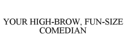 YOUR HIGH-BROW, FUN-SIZE COMEDIAN trademark