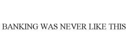 BANKING WAS NEVER LIKE THIS trademark