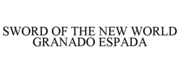 SWORD OF THE NEW WORLD GRANADO ESPADA trademark