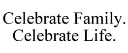 CELEBRATE FAMILY. CELEBRATE LIFE. trademark