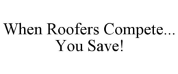 WHEN ROOFERS COMPETE... YOU SAVE! trademark