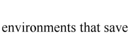 ENVIRONMENTS THAT SAVE trademark
