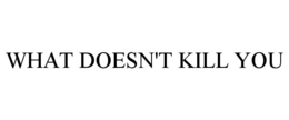 WHAT DOESN'T KILL YOU trademark
