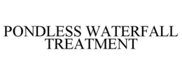 PONDLESS WATERFALL TREATMENT trademark