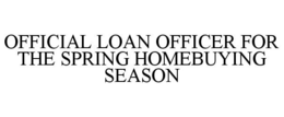 OFFICIAL LOAN OFFICER FOR THE SPRING HOMEBUYING SEASON trademark