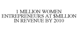 1 MILLION WOMEN ENTREPRENEURS AT $MILLION IN REVENUE BY 2010 trademark