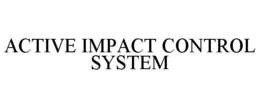 ACTIVE IMPACT CONTROL SYSTEM trademark