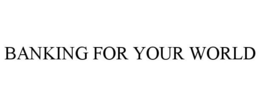 BANKING FOR YOUR WORLD trademark