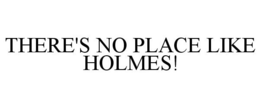 THERE'S NO PLACE LIKE HOLMES! trademark