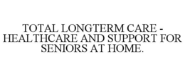 TOTAL LONGTERM CARE - HEALTHCARE AND SUPPORT FOR SENIORS AT HOME. trademark