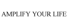 AMPLIFY YOUR LIFE trademark