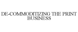 DE-COMMODITIZING THE PRINT BUSINESS trademark