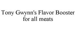 TONY GWYNN'S FLAVOR BOOSTER FOR ALL MEATS trademark