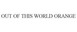 OUT OF THIS WORLD ORANGE trademark