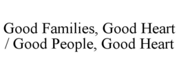 GOOD FAMILIES, GOOD HEART / GOOD PEOPLE, GOOD HEART trademark
