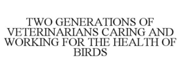 TWO GENERATIONS OF VETERINARIANS CARINGAND WORKING FOR THE HEALTH OF BIRDS trademark