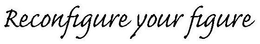 RECONFIGURE YOUR FIGURE trademark
