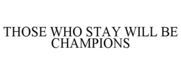 THOSE WHO STAY WILL BE CHAMPIONS trademark