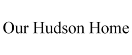 OUR HUDSON HOME trademark