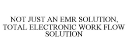 NOT JUST AN EMR SOLUTION, TOTAL ELECTRONIC WORK FLOW SOLUTION trademark