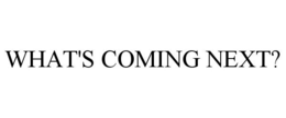 WHAT'S COMING NEXT? trademark