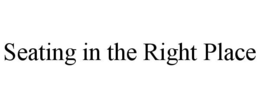 SEATING IN THE RIGHT PLACE trademark
