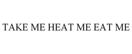 TAKE ME HEAT ME EAT ME trademark