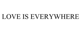 LOVE IS EVERYWHERE trademark