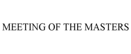 MEETING OF THE MASTERS trademark