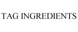 TAG INGREDIENTS trademark