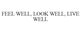 FEEL WELL, LOOK WELL, LIVE WELL trademark
