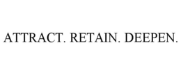ATTRACT. RETAIN. DEEPEN. trademark