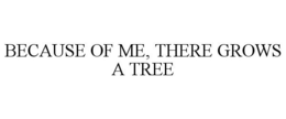 BECAUSE OF ME, THERE GROWS A TREE trademark