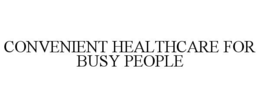 CONVENIENT HEALTHCARE FOR BUSY PEOPLE trademark