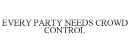 EVERY PARTY NEEDS CROWD CONTROL trademark