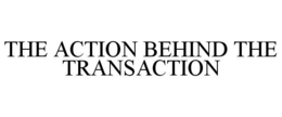 THE ACTION BEHIND THE TRANSACTION trademark