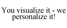 YOU VISUALIZE IT - WE PERSONALIZE IT! trademark