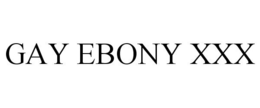 GAY EBONY XXX trademark