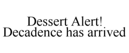 DESSERT ALERT! DECADENCE HAS ARRIVED trademark