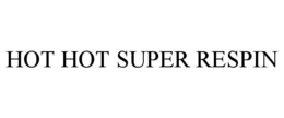 HOT HOT SUPER RESPIN trademark