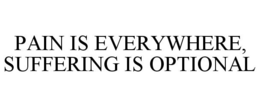PAIN IS EVERYWHERE, SUFFERING IS OPTIONAL trademark