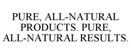 PURE, ALL-NATURAL PRODUCTS. PURE, ALL-NATURAL RESULTS. trademark