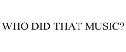 WHO DID THAT MUSIC? trademark