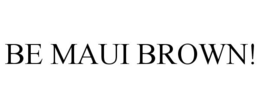 BE MAUI BROWN! trademark