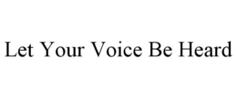 LET YOUR VOICE BE HEARD trademark
