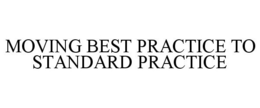 MOVING BEST PRACTICE TO STANDARD PRACTICE trademark