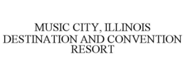 MUSIC CITY, ILLINOIS DESTINATION AND CONVENTION RESORT trademark