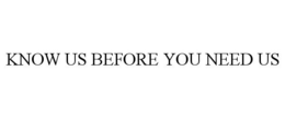 KNOW US BEFORE YOU NEED US trademark